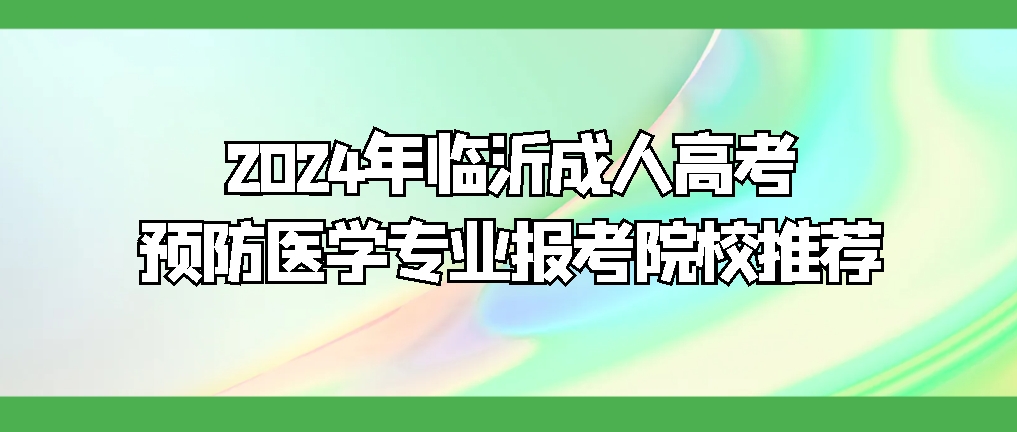 2024年临沂成人高考预防医学专业报考院校推荐，山东成考网