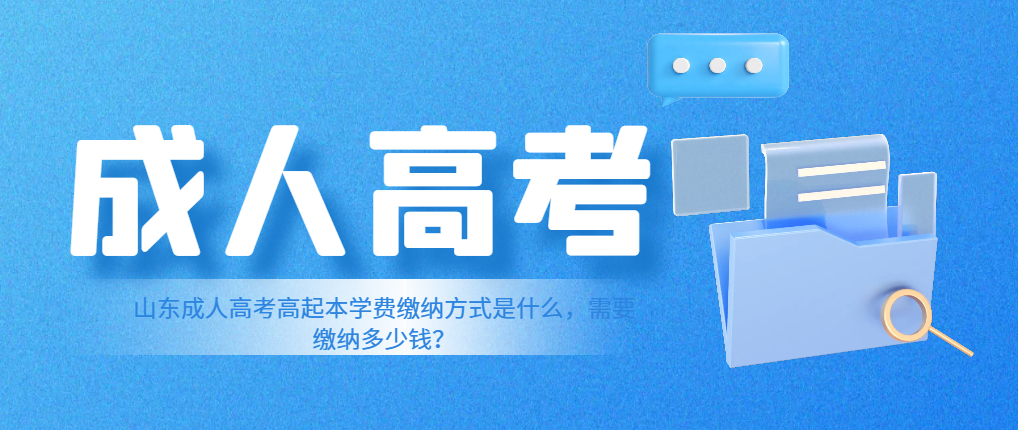 山东成人高考高起本学费缴纳方式是什么，需要缴纳多少钱？