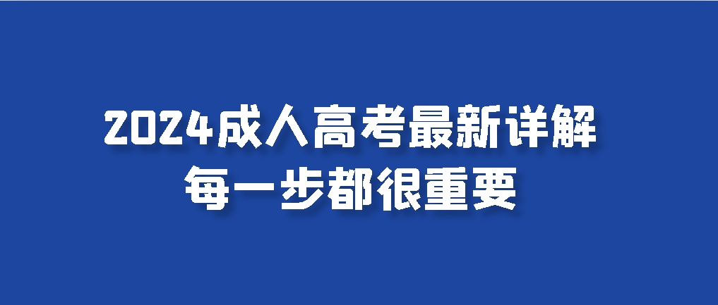 2024成人高考最新详解，每一步都很重要，山东成考网