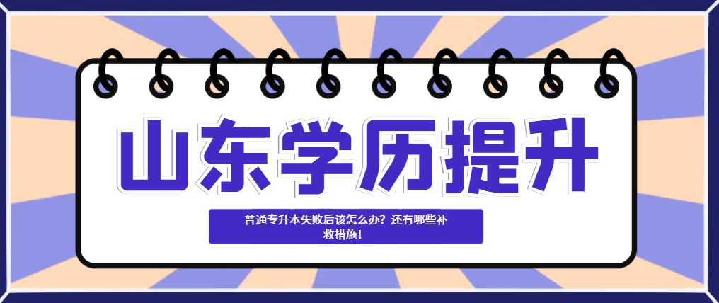 普通专升本失败后该怎么办？还有哪些补救措施！山东成考网