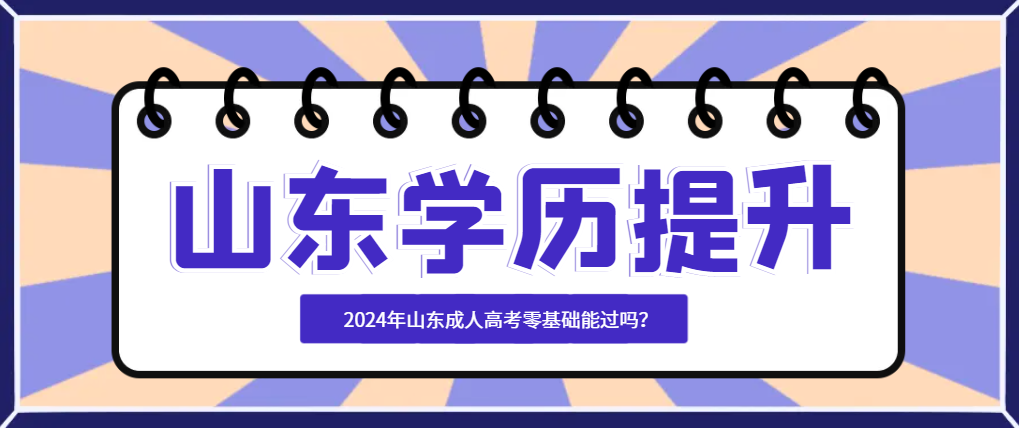 2024年山东成人高考零基础能过吗？山东成考网