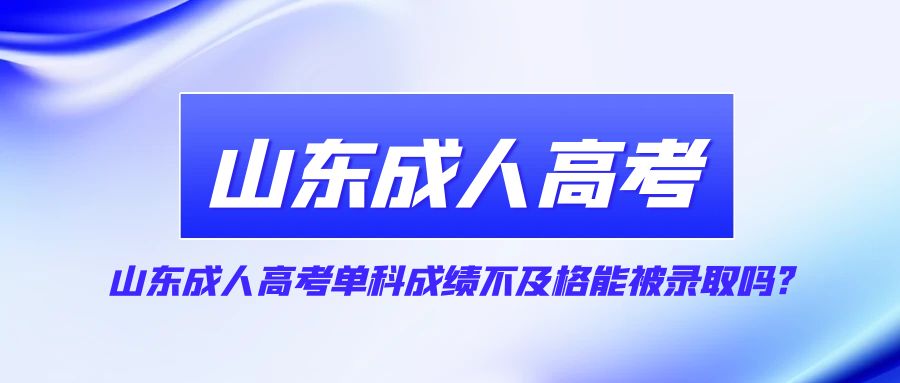 山东成人高考单科成绩不及格能被录取吗?