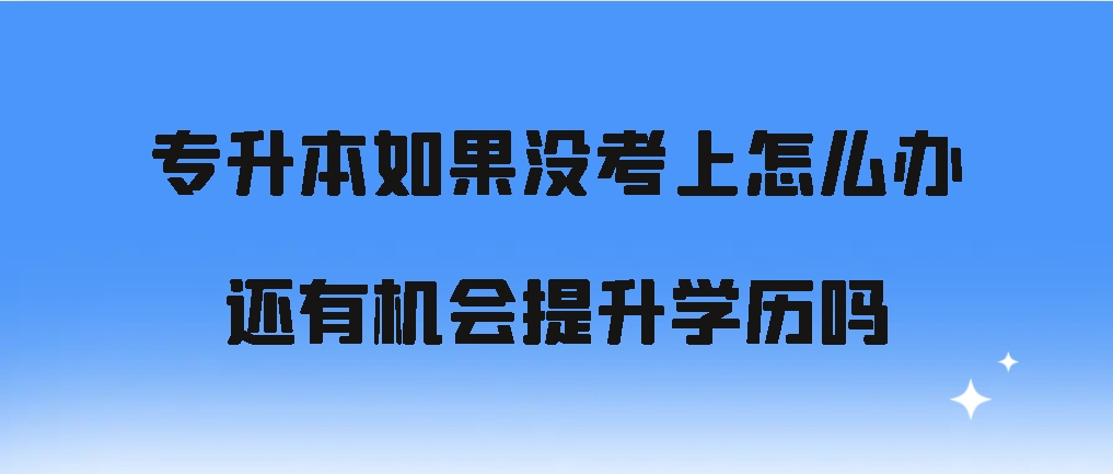 专升本如果没考上怎么办，还有机会提升学历吗？(图1)