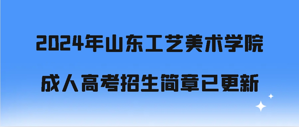 2024年山东工艺美术学院成人高考招生简章已更新，山东成考网