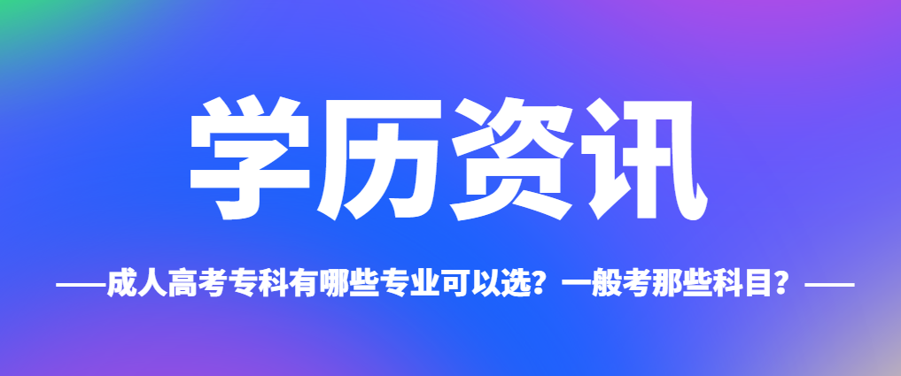 成人高考专科有哪些专业可以选？一般考那些科目？