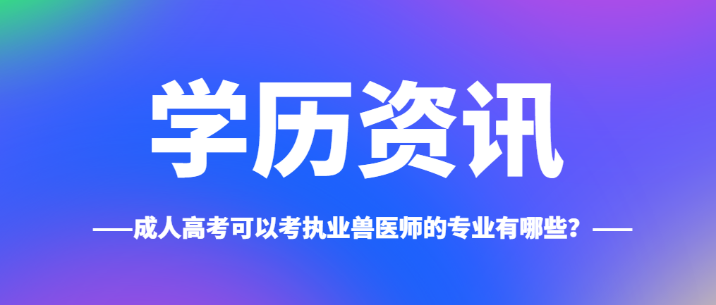 成人高考可以考执业兽医师的专业有哪些？山东成考网