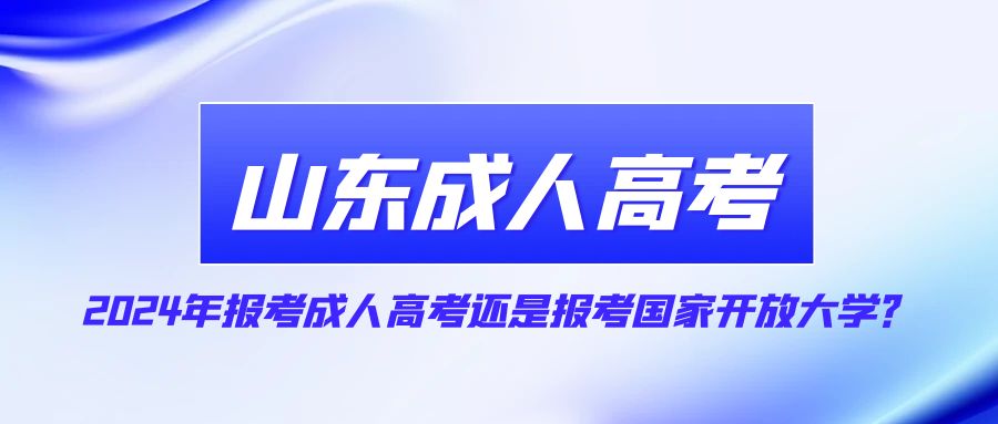 2024年报考成人高考还是报考国家开放大学？