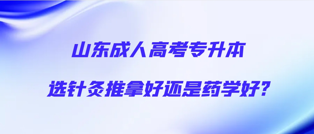 山东成人高考专升本选针灸推拿好还是药学好?