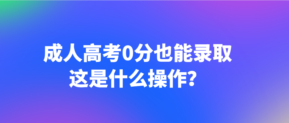 成人高考0分也能录取，这是什么操作？山东成考网