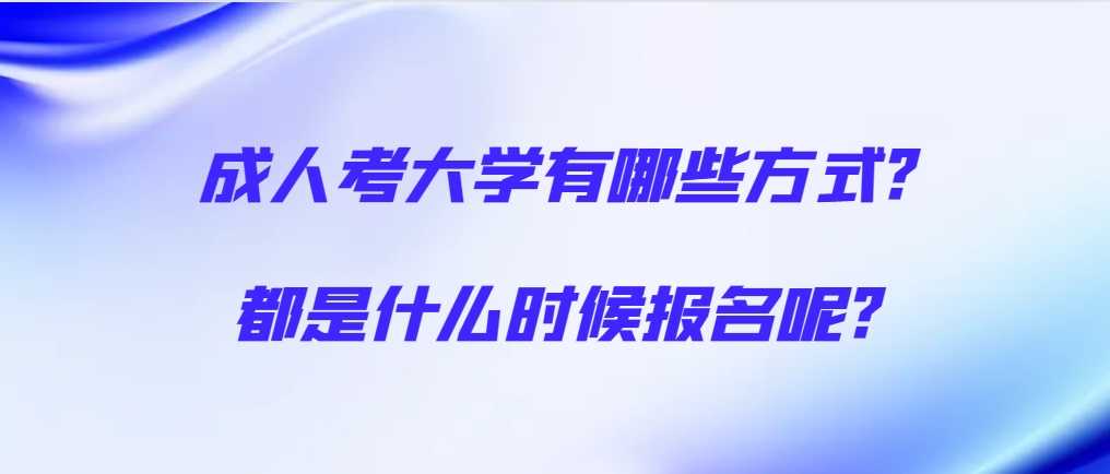 成人考大学有哪些方式?都是什么时候报名呢?