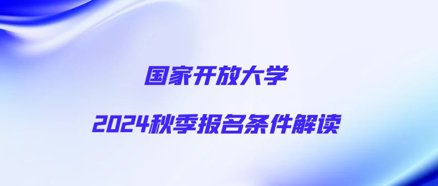 国家开放大学2024秋季报名条件解读(图1)