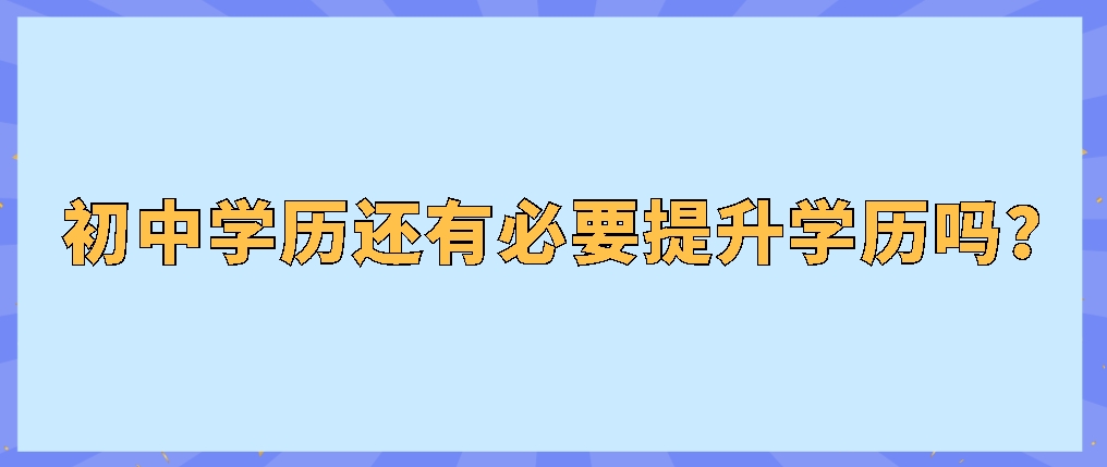 初中学历还有必要提升学历吗？