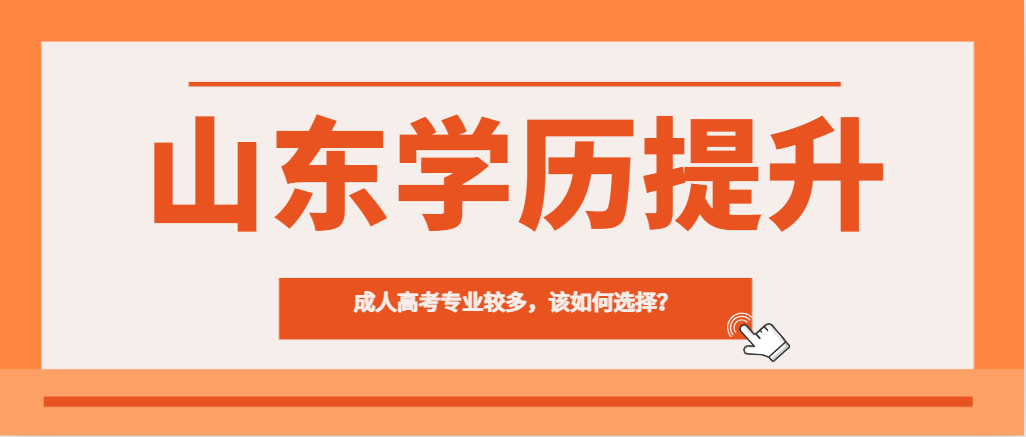 成人高考专业较多，该如何选择？山东成考网