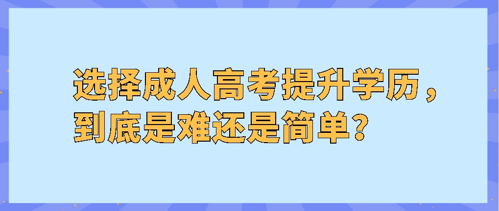 选择成人高考提升学历，到底是难还是简单？