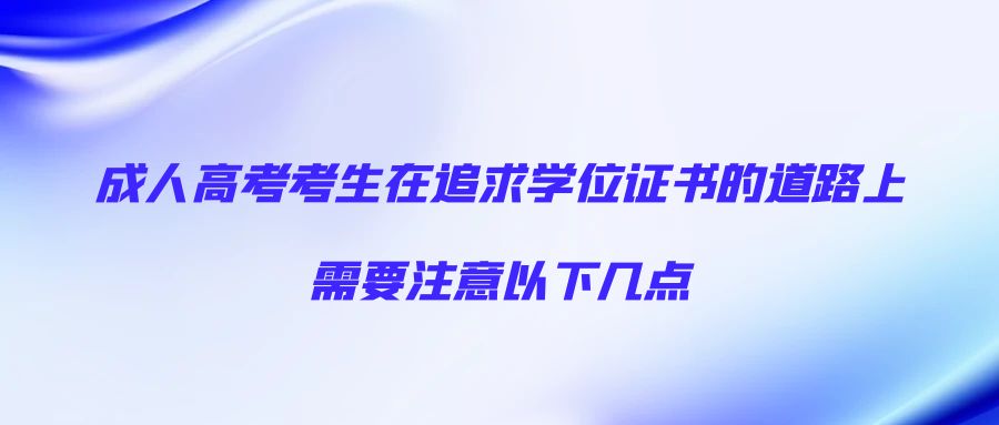 成人高考考生在追求学位证书的道路上，需要注意以下几点