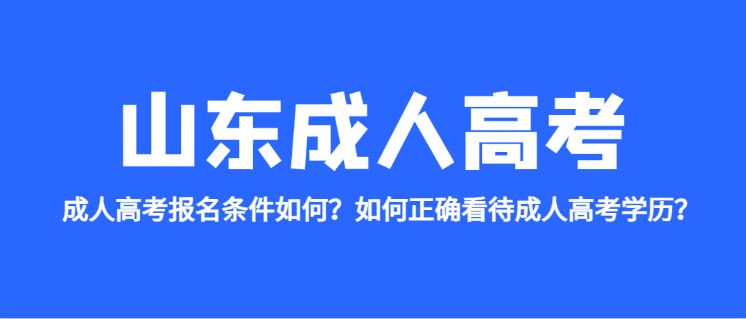 成人高考报名条件如何？如何正确看待成人高考学历？山东成考网