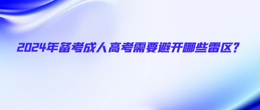 2024年备考成人高考需要避开哪些雷区？(图1)