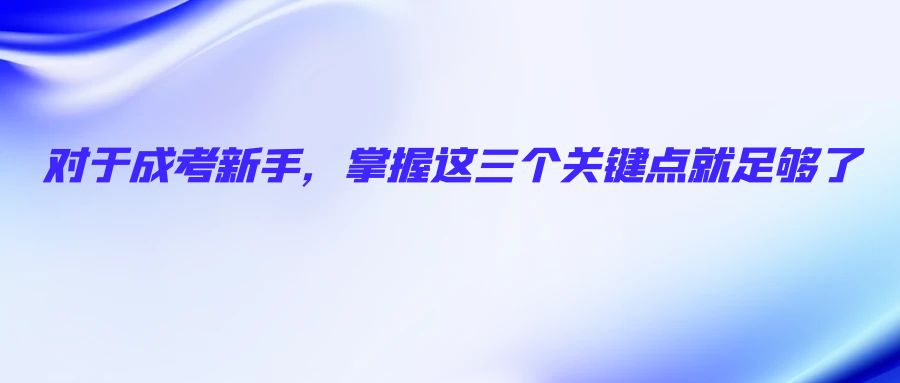 对于成考新手，掌握这三个关键点就足够了