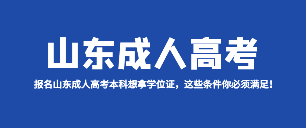 报名山东成人高考本科想拿学位证，这些条件你必须满足！