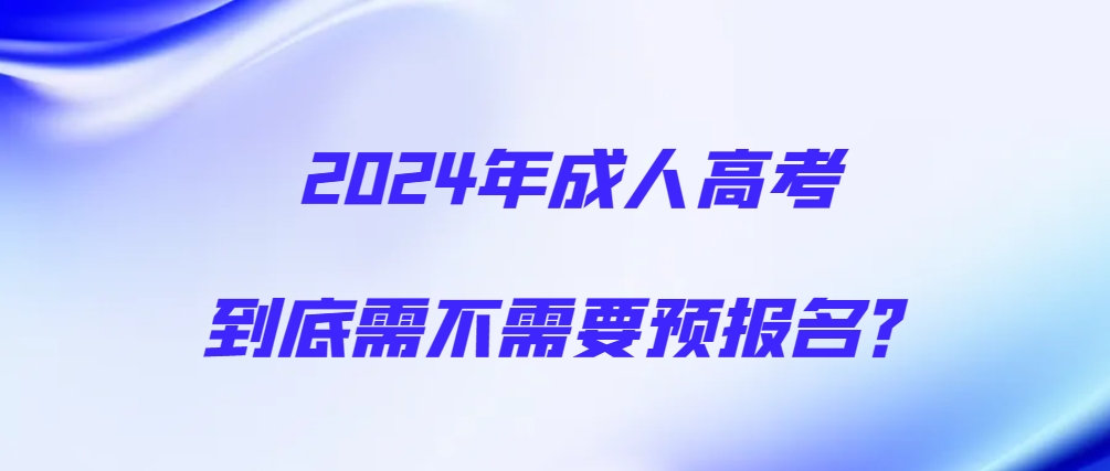 2024年成人高考到底需不需要预报名？