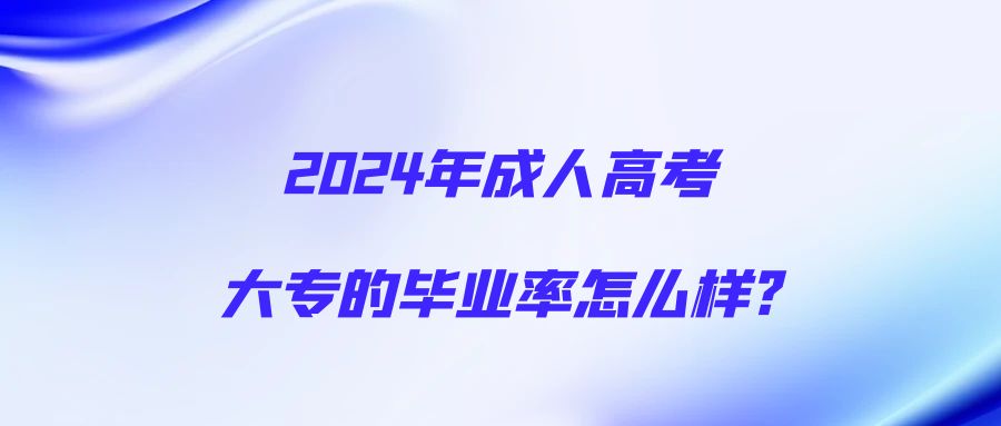 2024年成人高考大专的毕业率怎么样?