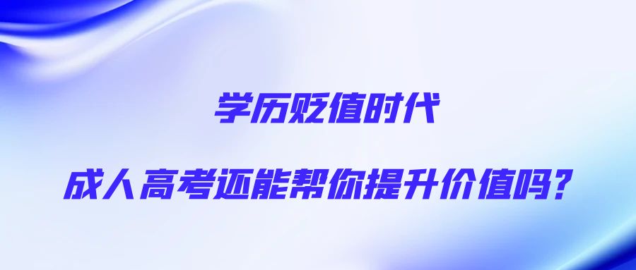 学历贬值时代，成人高考还能帮你提升价值吗？