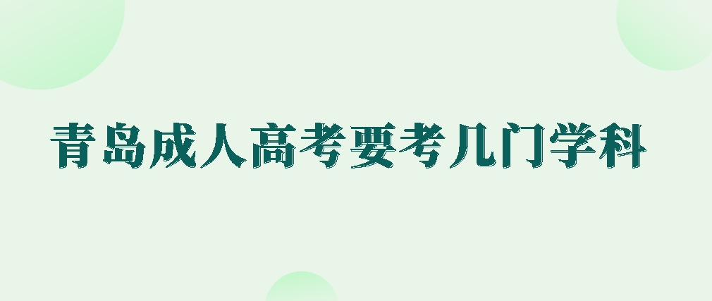 青岛成人高考要考几门学科？山东成考网