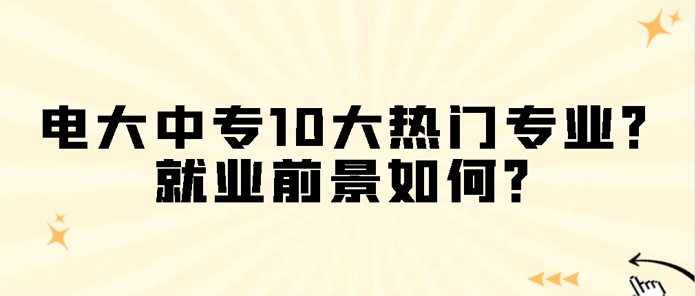 电大中专10大热门专业？就业前景如何？(图1)