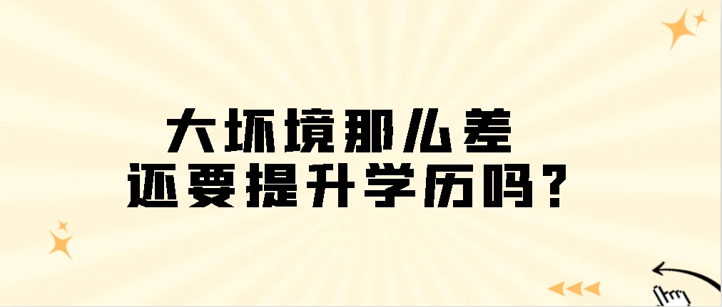 大坏境那么差，还要提升学历吗？山东成考网