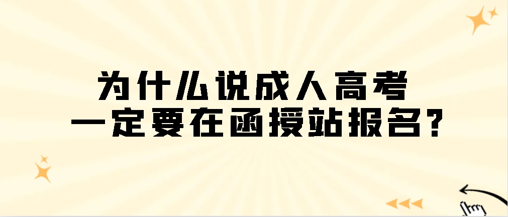 为什么说成人高考一定要在函授站报名？