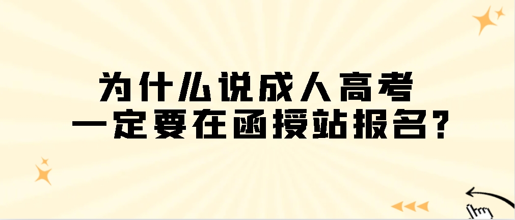 为什么说成人高考一定要在函授站报名？山东成考网