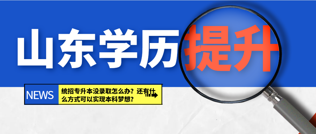 统招专升本没录取怎么办？还有什么方式可以实现本科梦想？山东成考网