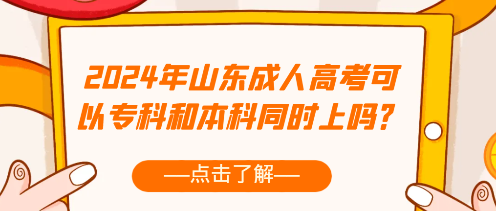 2024年山东成人高考可以专科和本科同时上吗？