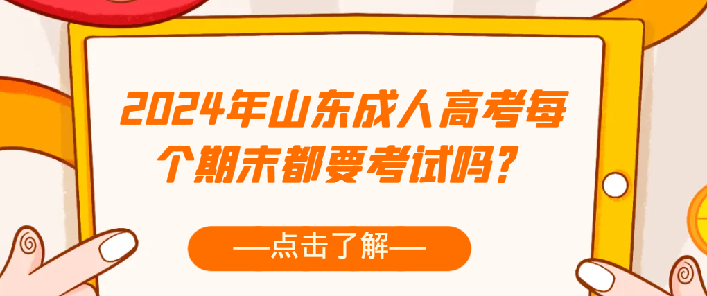 2024年山东成人高考每个期末都要考试吗？