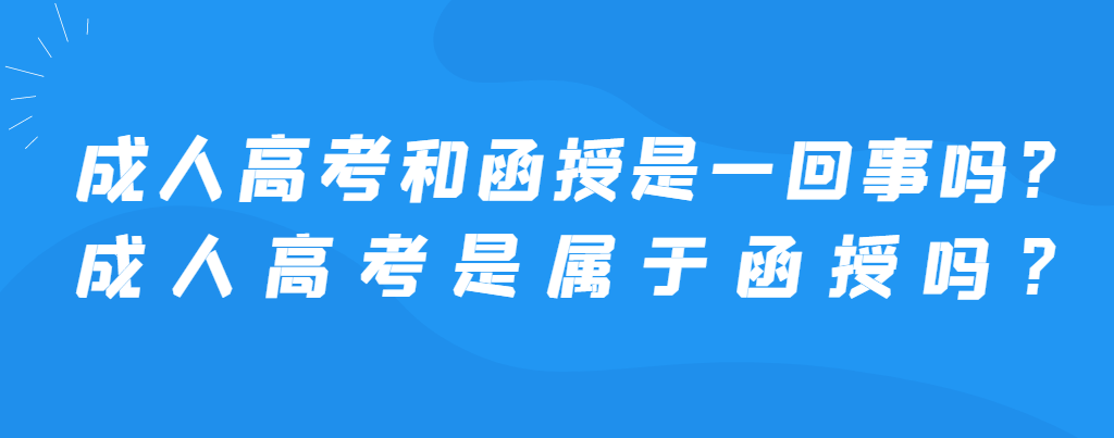 成人高考和函授是一回事吗？成人高考是属于函授吗？