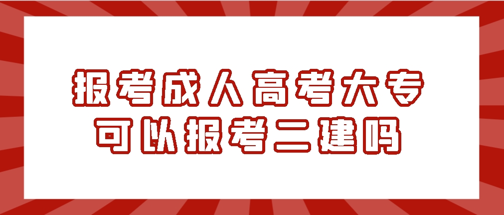 报考成人高考大专可以报考二建吗？山东成考网