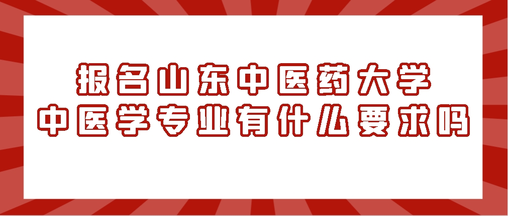 报名山东中医药大学中医学专业有什么报考要求吗？山东成考网