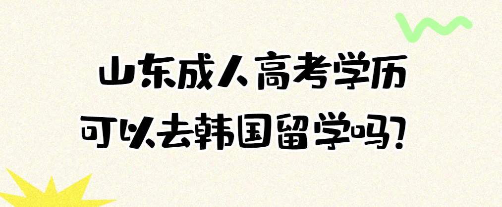 山东成人高考可以去韩国留学吗？