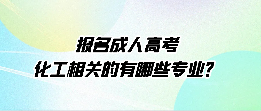 报名成人高考化工相关的有哪些专业？