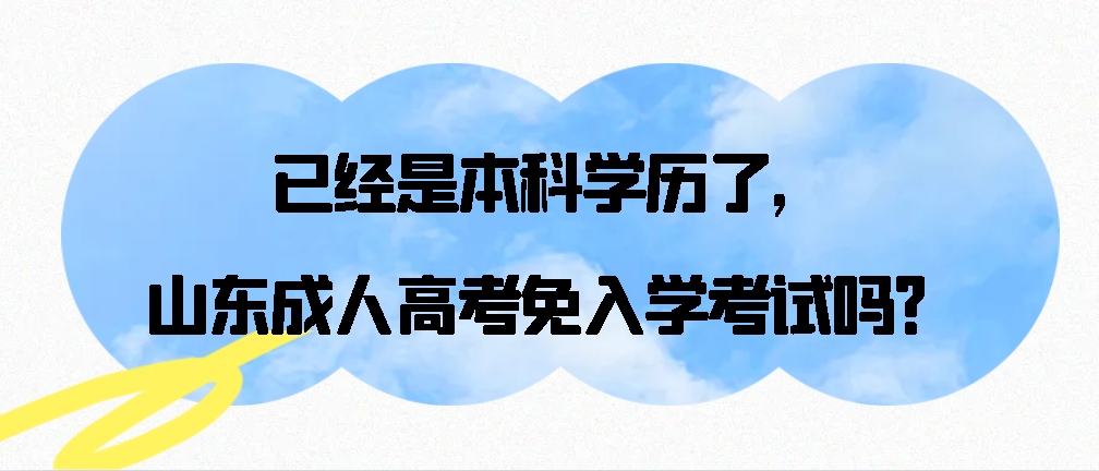 已经是本科学历了，山东成人高考免入学考试吗？山东成考网