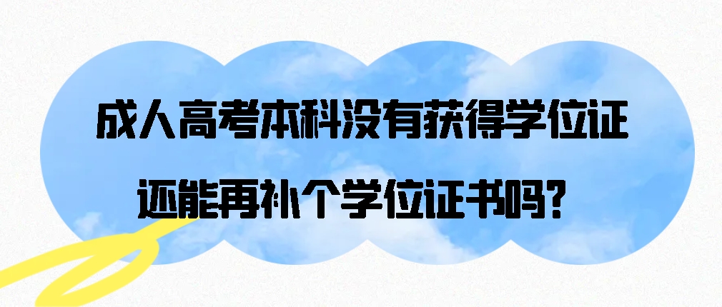 成人高考本科没有获得学位证，还能再补个学位证书吗？