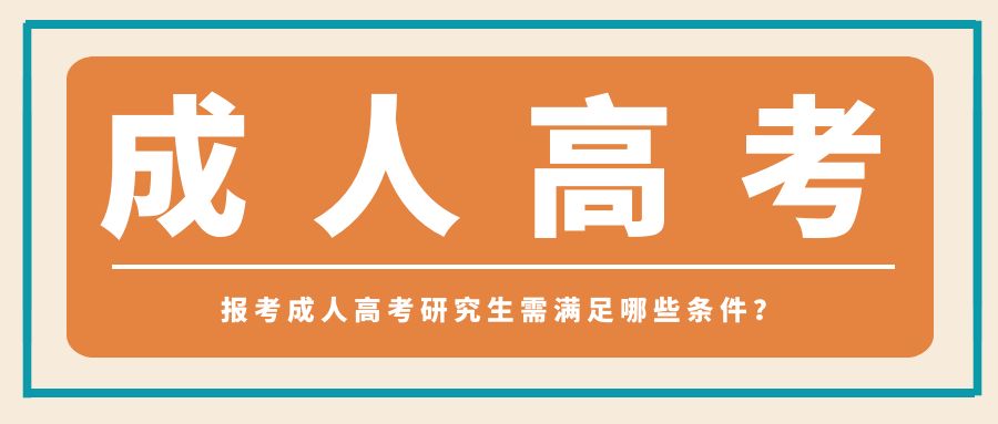 报考成人高考研究生需满足哪些条件？