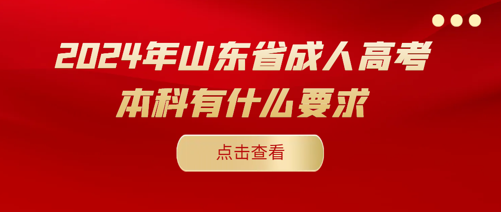 2024年山东省成人高考本科有什么要求。山东成考网