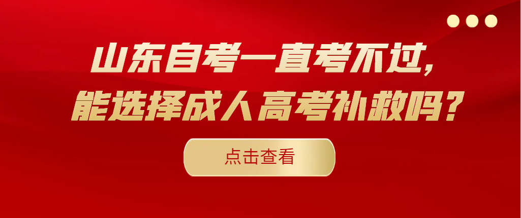 山东自考一直考不过，能选择成人高考补救吗？