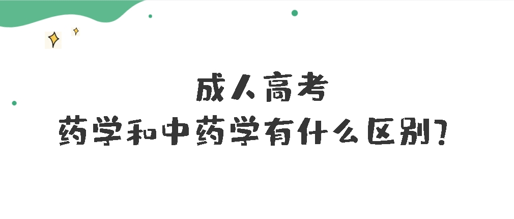 成人高考药学和中药学有什么区别？