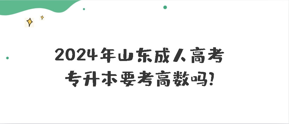 2024年山东成人高考专升本要考高数吗?山东成考网