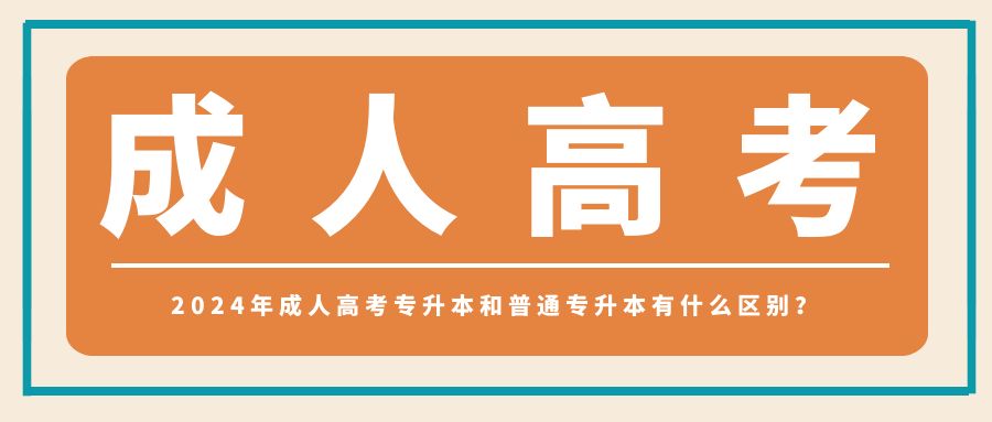 2024年成人高考专升本和普通专升本有什么区别？
