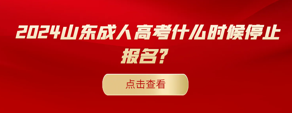 2024山东成人高考什么时候停止报名？