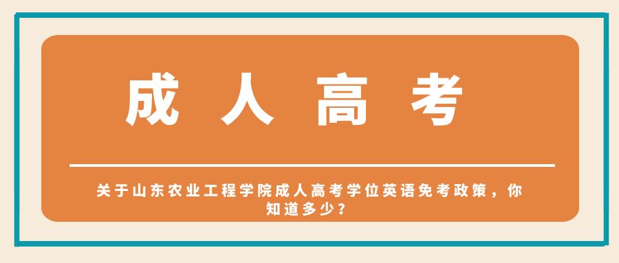 关于山东农业工程学院成人高考学位英语免考政策，你知道多少？