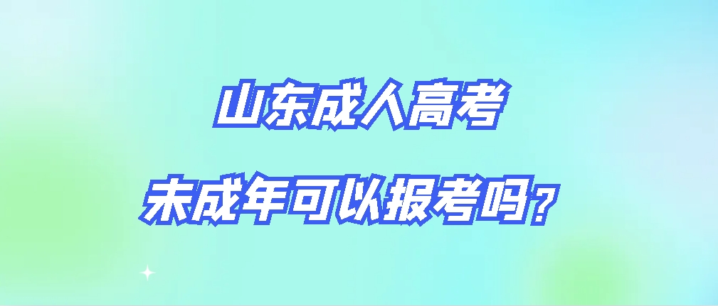 山东成人高考未成年可以参加报考吗？